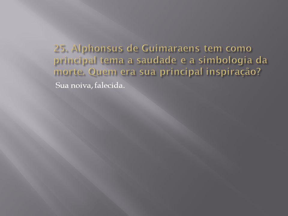 25. Alphonsus de Guimaraens tem como principal tema a saudade e a simbologia da morte. Quem era sua principal inspiração