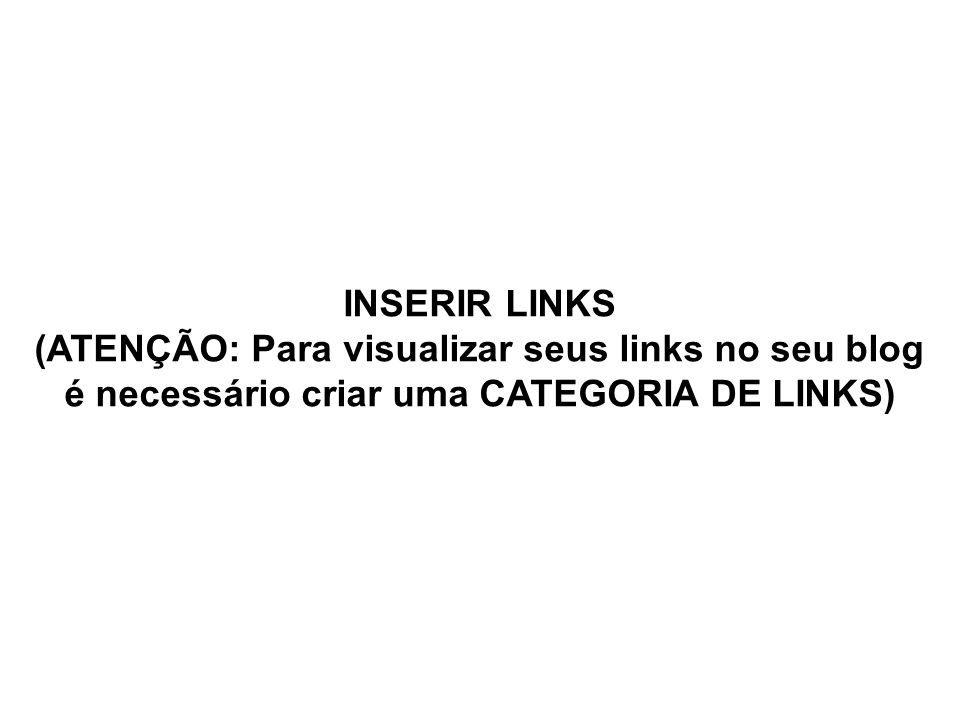 INSERIR LINKS (ATENÇÃO: Para visualizar seus links no seu blog é necessário criar uma CATEGORIA DE LINKS)