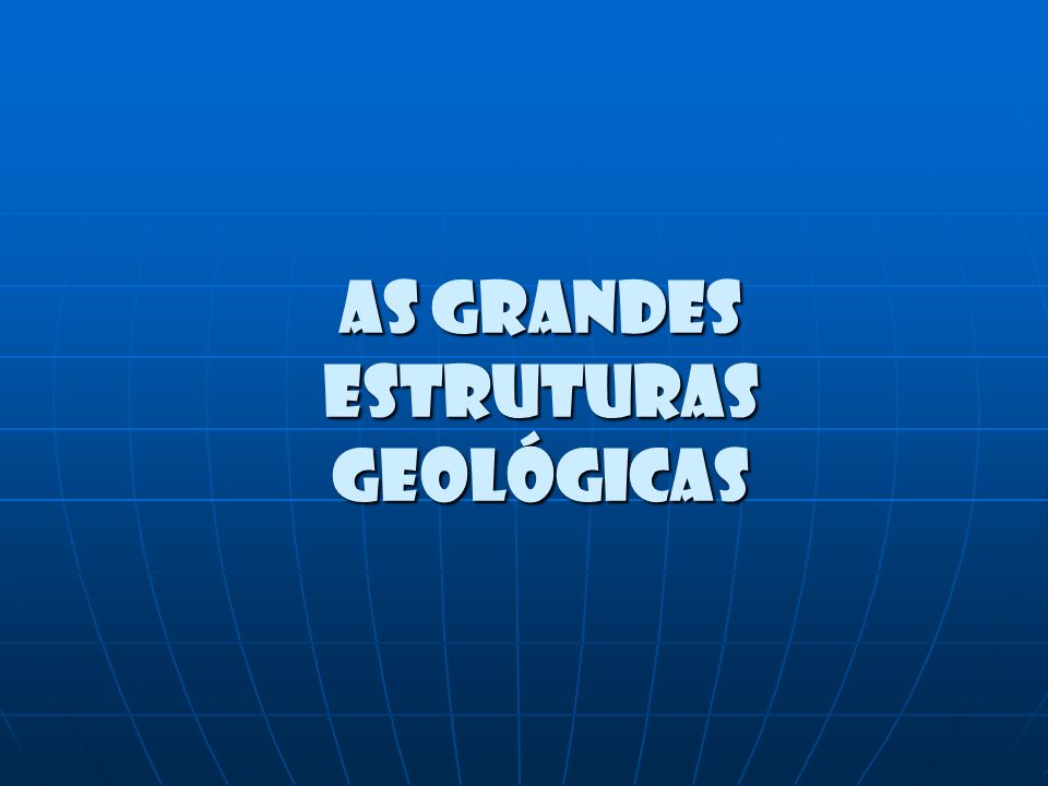 As grandes estruturas geológicas