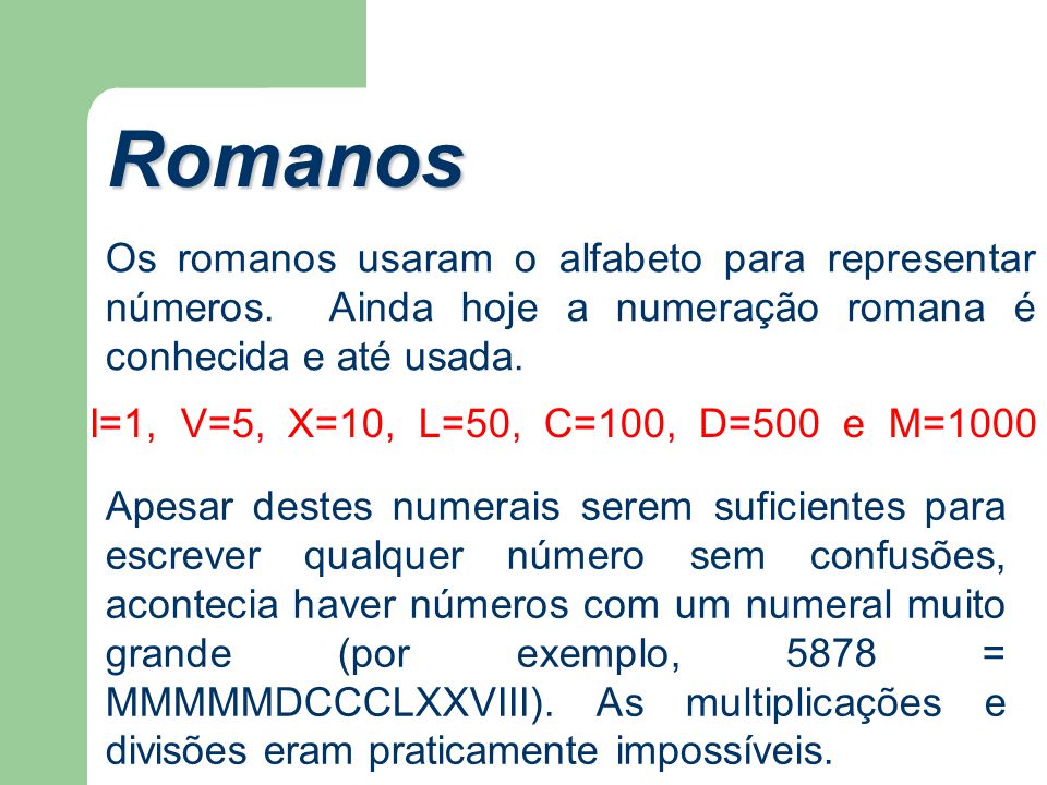 Romanos Os romanos usaram o alfabeto para representar números. Ainda hoje a numeração romana é conhecida e até usada.