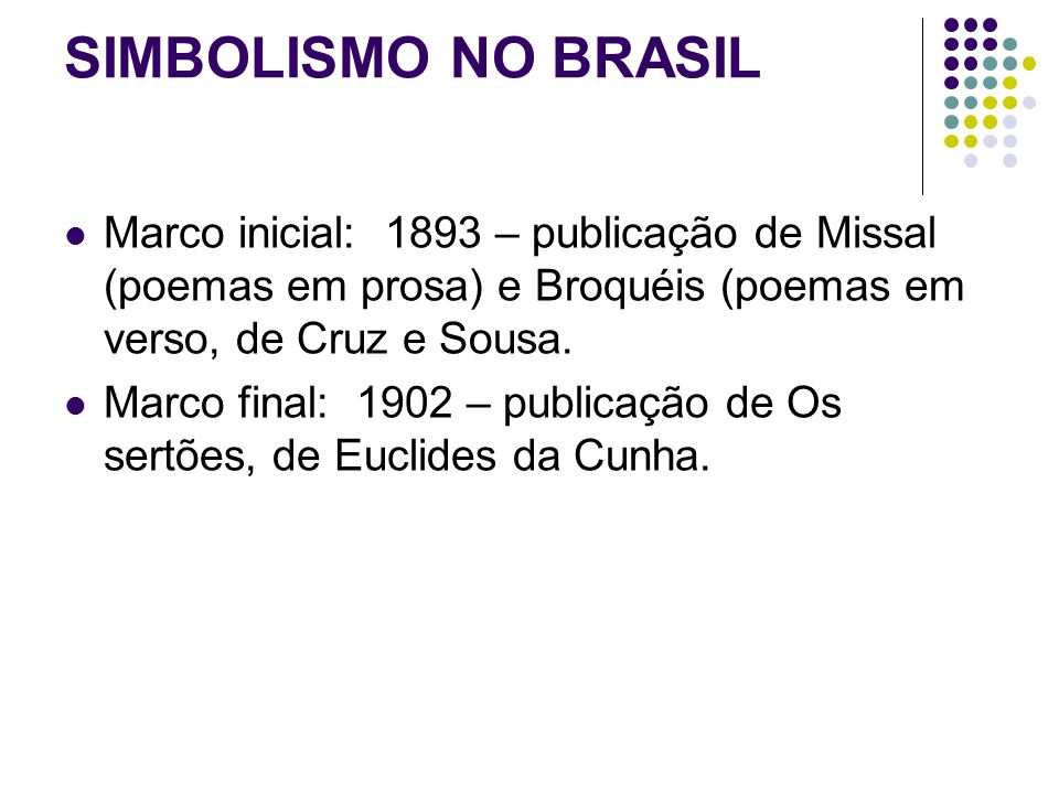 SIMBOLISMO NO BRASIL Marco inicial: 1893 – publicação de Missal (poemas em prosa) e Broquéis (poemas em verso, de Cruz e Sousa.