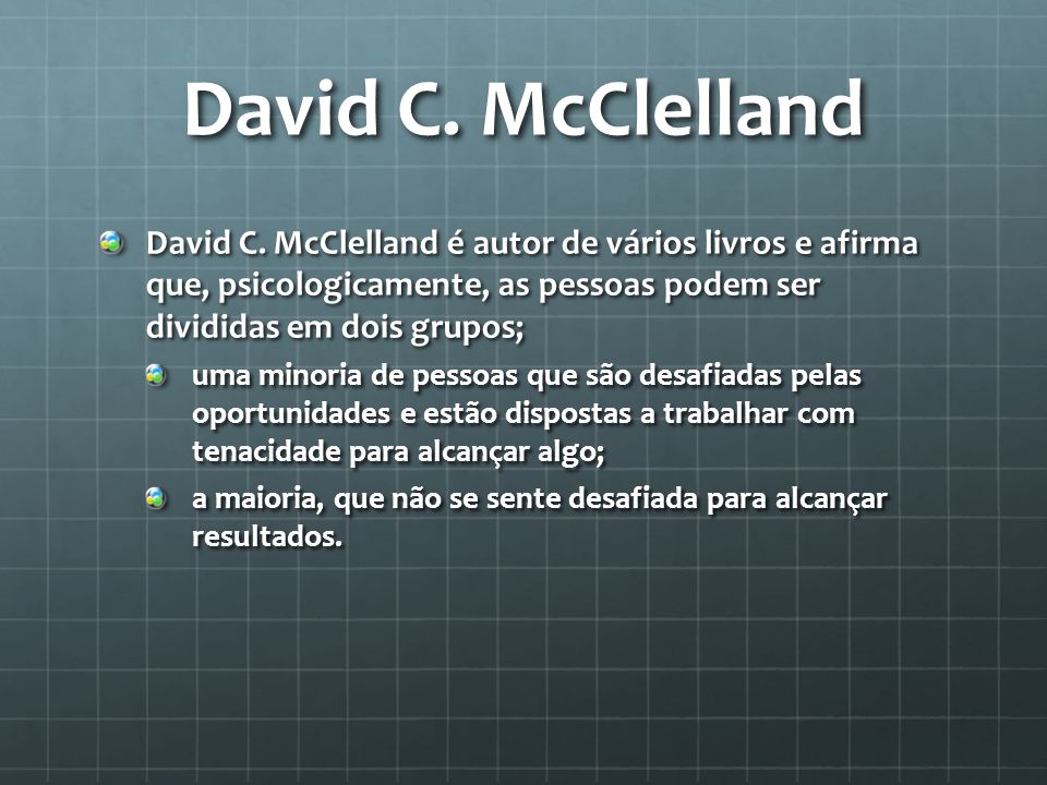 David C. McClelland David C. McClelland é autor de vários livros e afirma que, psicologicamente, as pessoas podem ser divididas em dois grupos;