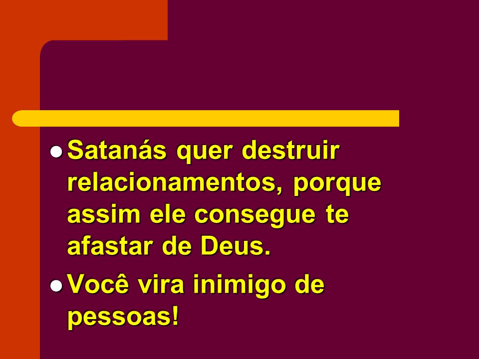 Satanás quer destruir relacionamentos, porque assim ele consegue te afastar de Deus.
