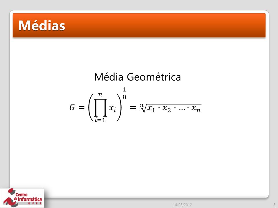 Médias Média Geométrica 𝐺= 𝑖=1 𝑛 𝑥 𝑖 1 𝑛 = 𝑛 𝑥 1 ⋅ 𝑥 2 ⋅…⋅ 𝑥 𝑛