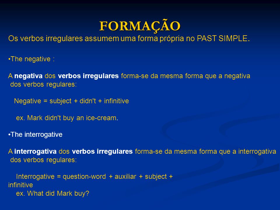 FORMAÇÃO Os verbos irregulares assumem uma forma própria no PAST SIMPLE. The negative :