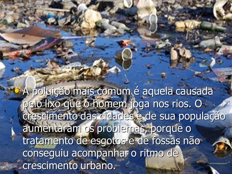 A poluição mais comum é aquela causada pelo lixo que o homem joga nos rios.
