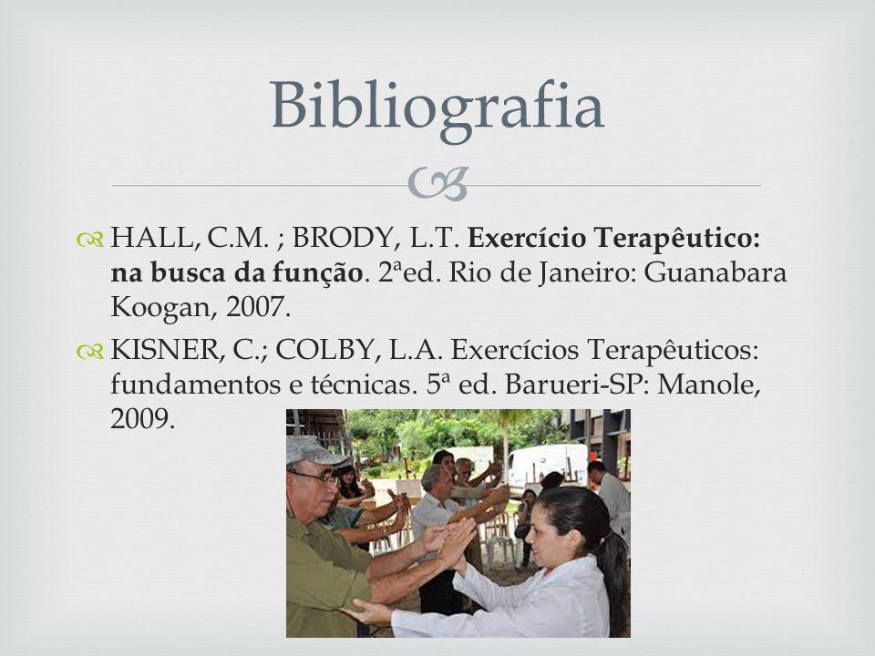 Bibliografia HALL, C.M. ; BRODY, L.T. Exercício Terapêutico: na busca da função. 2ªed. Rio de Janeiro: Guanabara Koogan,