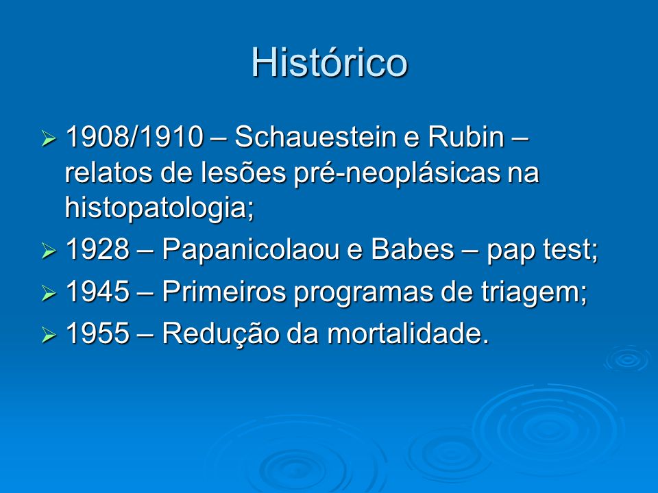 Histórico 1908/1910 – Schauestein e Rubin – relatos de lesões pré-neoplásicas na histopatologia; 1928 – Papanicolaou e Babes – pap test;