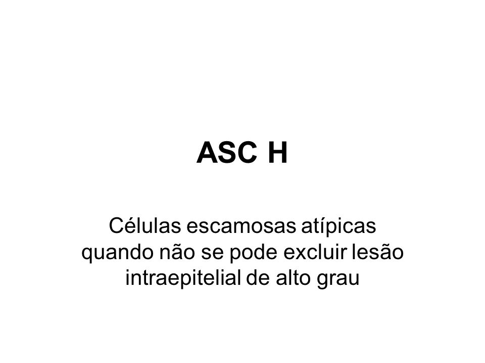 ASC H Células escamosas atípicas quando não se pode excluir lesão intraepitelial de alto grau