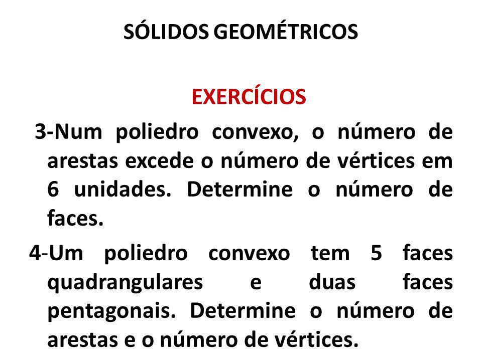 SÓLIDOS GEOMÉTRICOS EXERCÍCIOS. 3-Num poliedro convexo, o número de arestas excede o número de vértices em 6 unidades. Determine o número de faces.