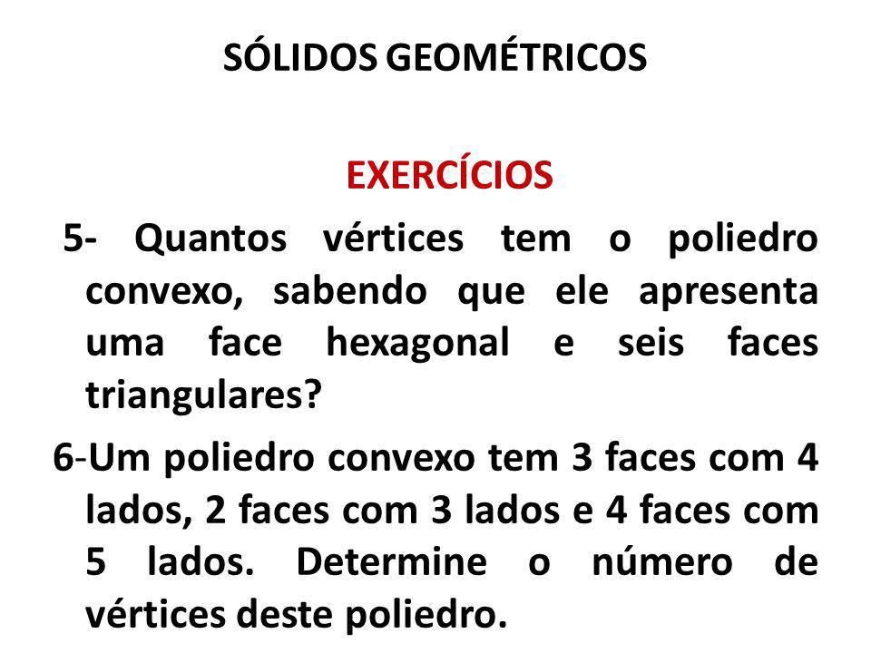 SÓLIDOS GEOMÉTRICOS EXERCÍCIOS. 5- Quantos vértices tem o poliedro convexo, sabendo que ele apresenta uma face hexagonal e seis faces triangulares
