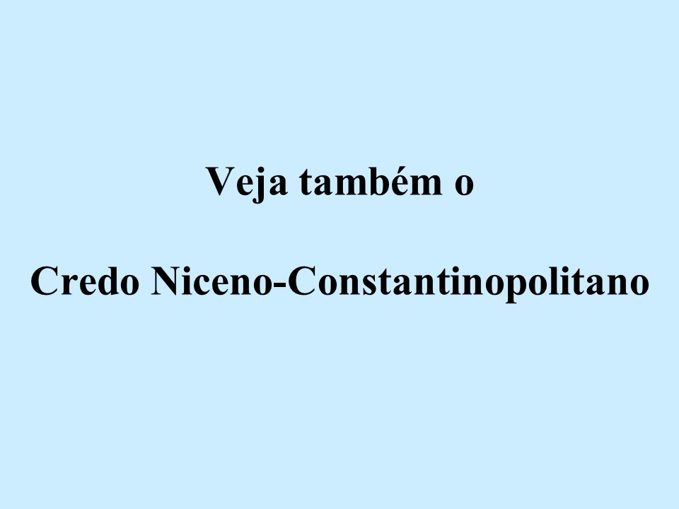 Veja também o Credo Niceno-Constantinopolitano