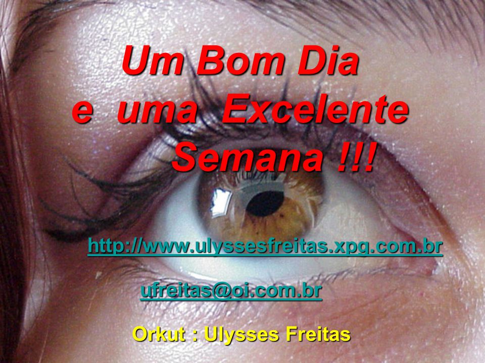 Um Bom Dia e uma Excelente Semana !!! Orkut : Ulysses Freitas
