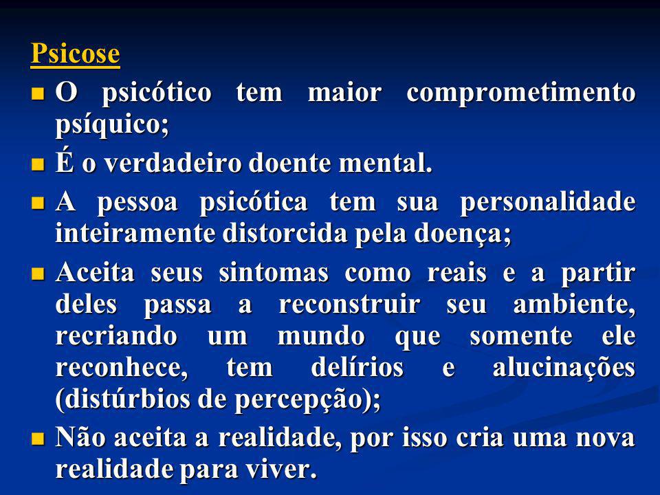 Psicose O psicótico tem maior comprometimento psíquico; É o verdadeiro doente mental.