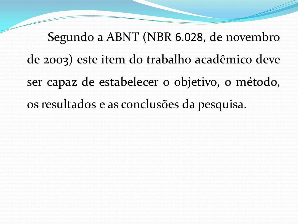 Segundo a ABNT (NBR 6.028, de novembro de 2003) este item do trabalho acadêmico deve ser capaz de estabelecer o objetivo, o método, os resultados e as conclusões da pesquisa.