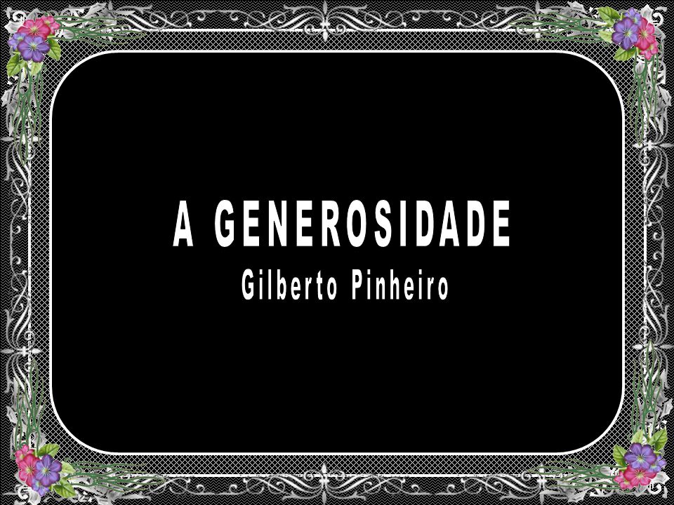 A GENEROSIDADE Gilberto Pinheiro