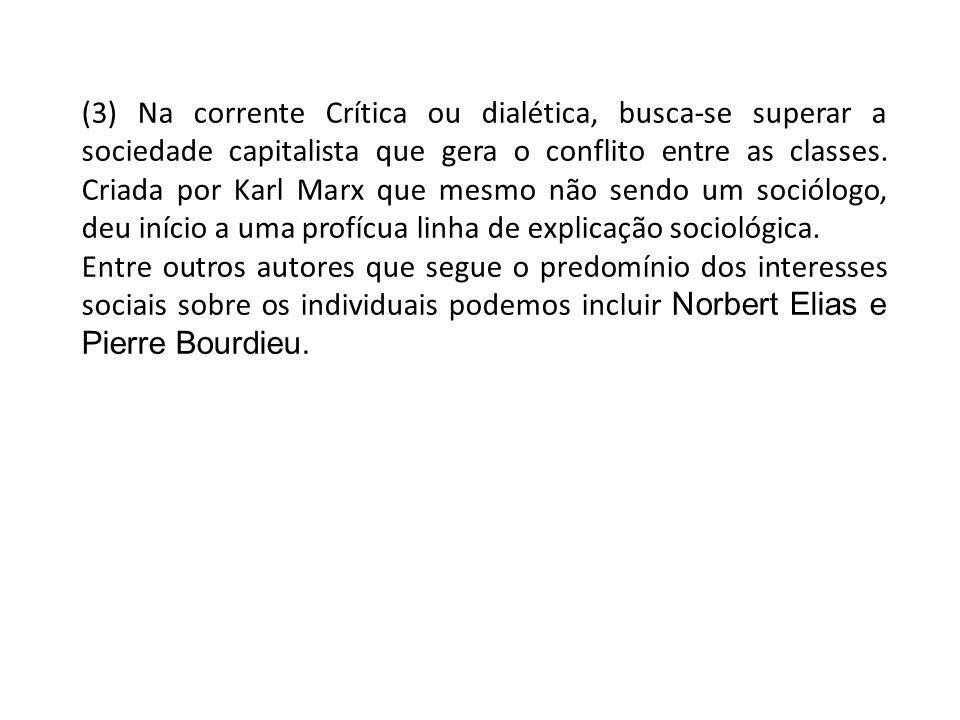 (3) Na corrente Crítica ou dialética, busca-se superar a sociedade capitalista que gera o conflito entre as classes. Criada por Karl Marx que mesmo não sendo um sociólogo, deu início a uma profícua linha de explicação sociológica.