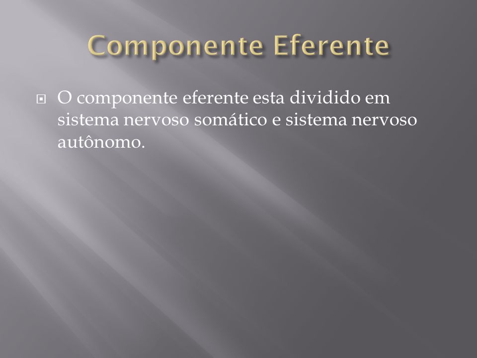 Componente Eferente O componente eferente esta dividido em sistema nervoso somático e sistema nervoso autônomo.