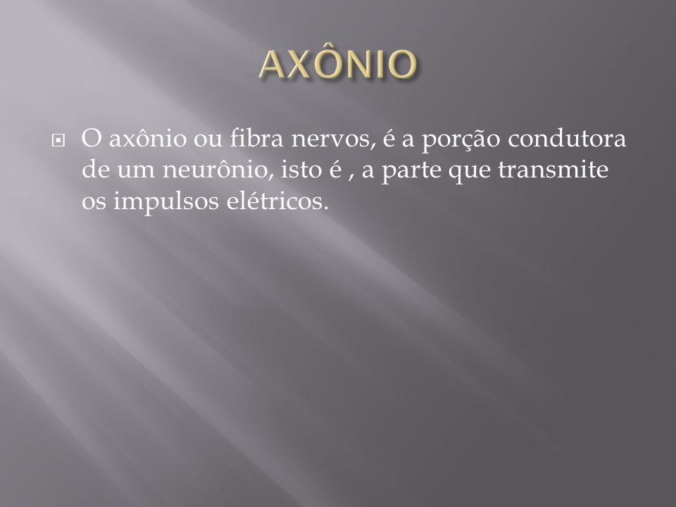 AXÔNIO O axônio ou fibra nervos, é a porção condutora de um neurônio, isto é , a parte que transmite os impulsos elétricos.