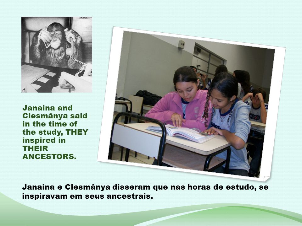 Janaina and Clesmânya said in the time of the study, THEY inspired in THEIR ANCESTORS.