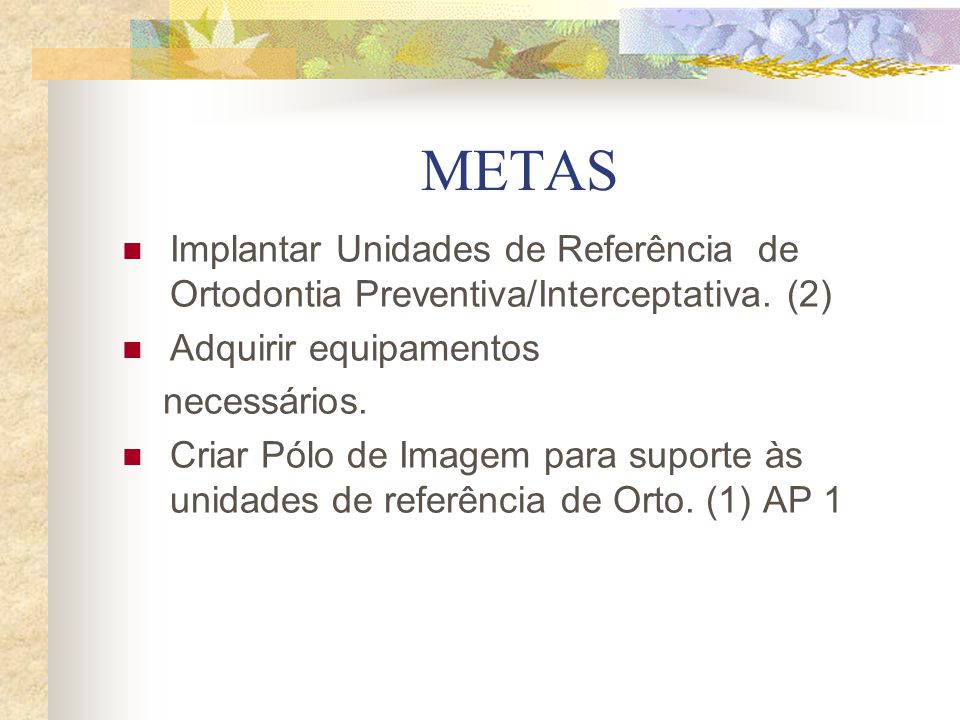 METAS Implantar Unidades de Referência de Ortodontia Preventiva/Interceptativa. (2) Adquirir equipamentos.
