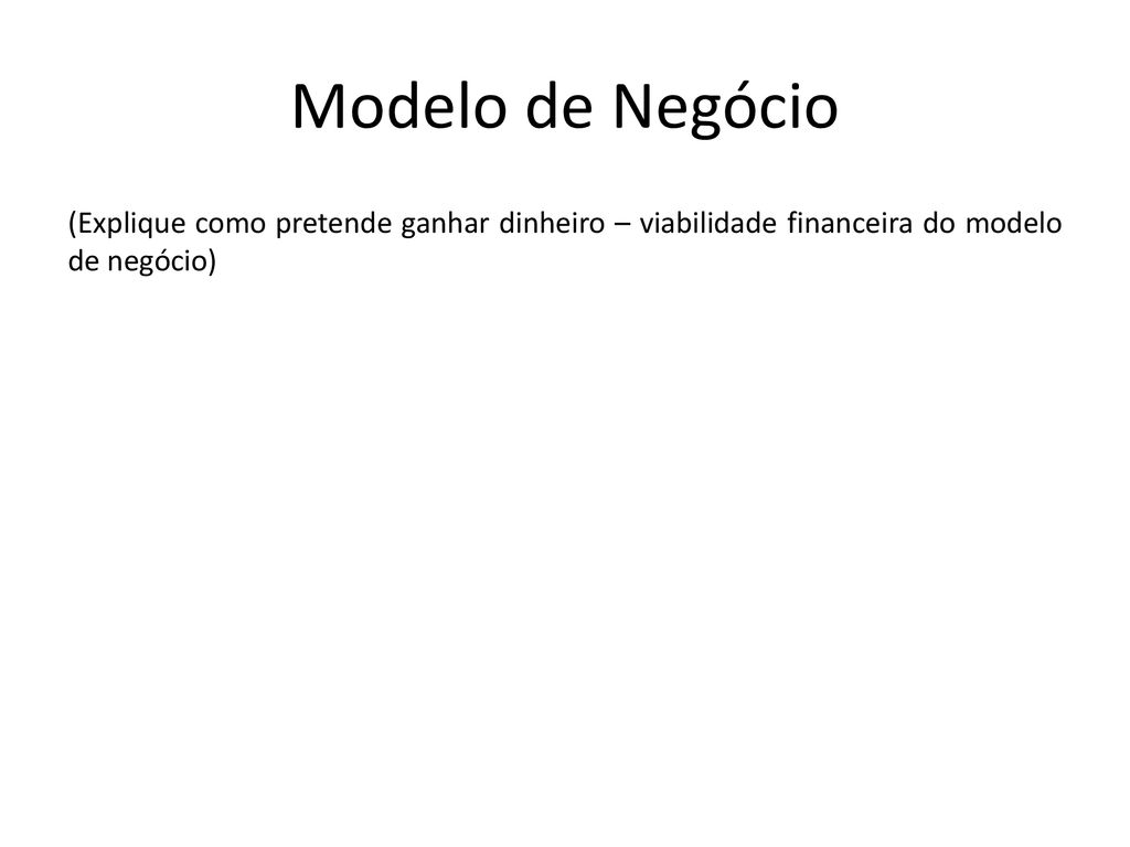 Modelo de Negócio (Explique como pretende ganhar dinheiro – viabilidade financeira do modelo de negócio)