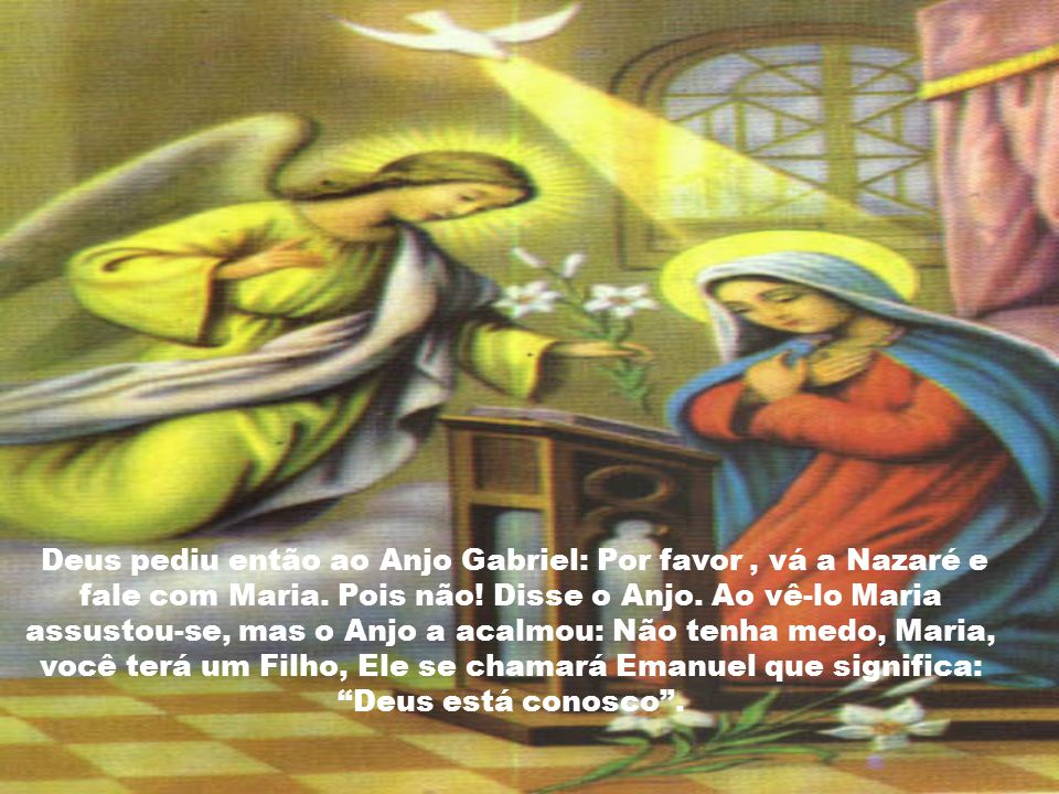 Deus pediu então ao Anjo Gabriel: Por favor , vá a Nazaré e fale com Maria.