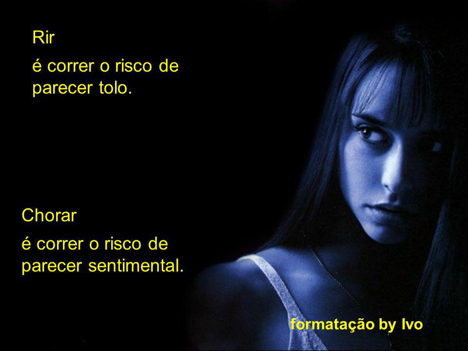 Rir é correr o risco de parecer tolo. Chorar é correr o risco de parecer sentimental.