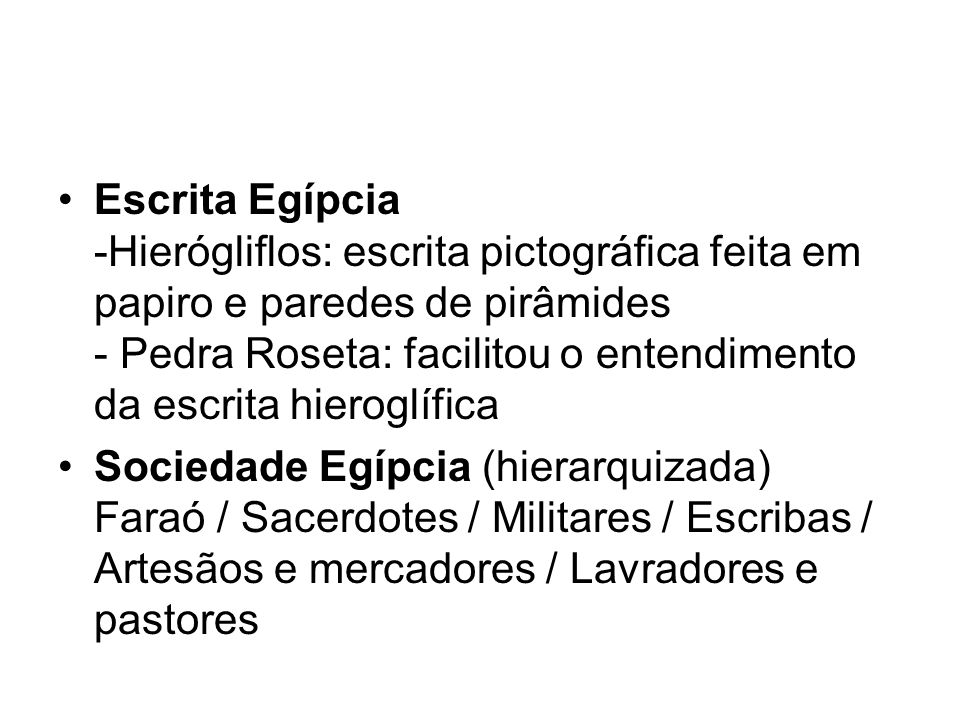 Escrita Egípcia -Hierógliflos: escrita pictográfica feita em papiro e paredes de pirâmides - Pedra Roseta: facilitou o entendimento da escrita hieroglífica