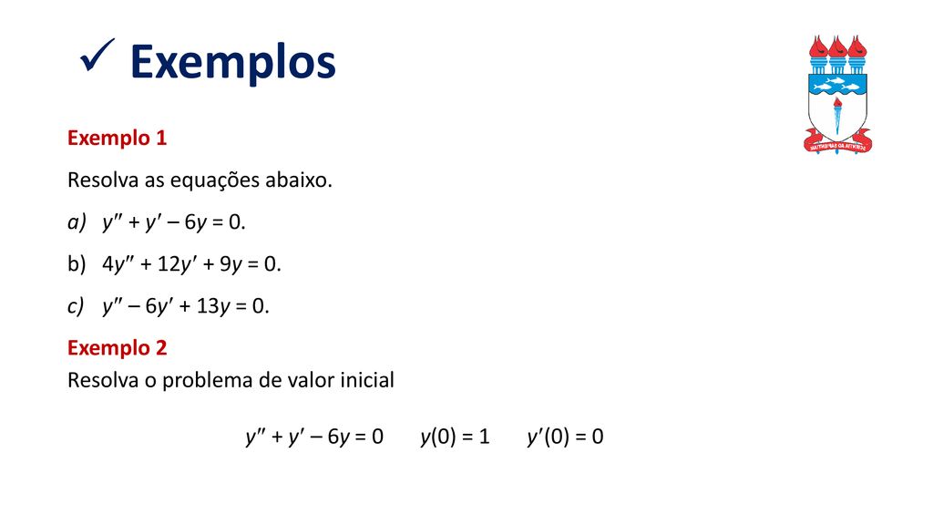 Exemplos Exemplo 1 Resolva as equações abaixo. y  + y  – 6y = 0.