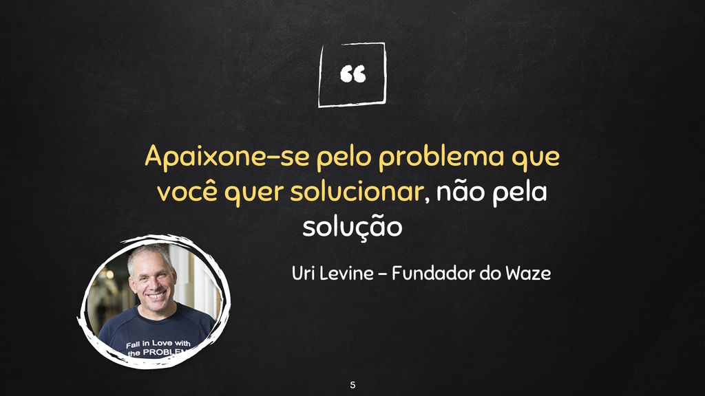 Apaixone-se pelo problema, não pela solução