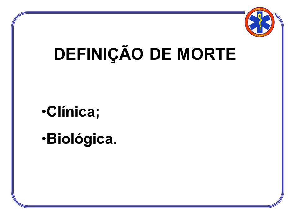 DEFINIÇÃO DE MORTE Clínica; Biológica.
