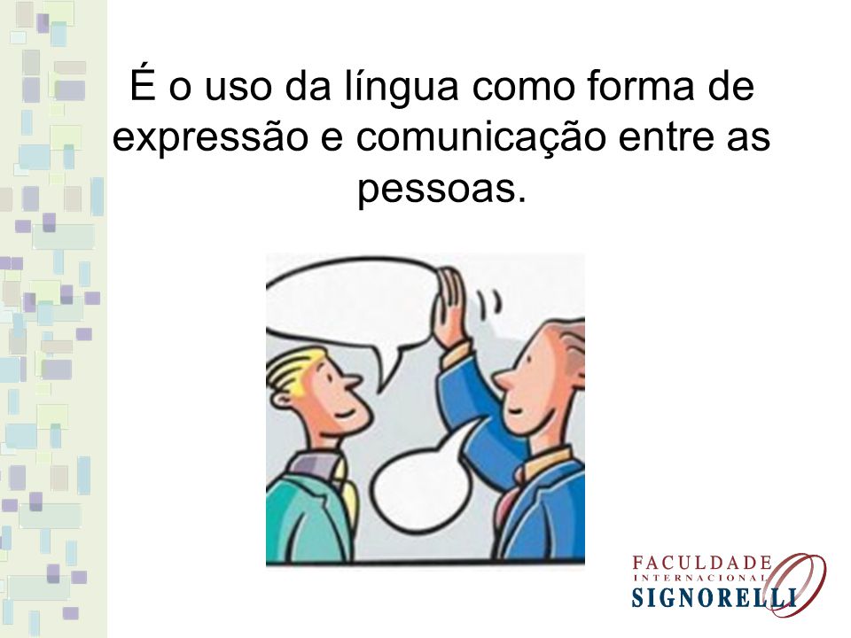 É o uso da língua como forma de expressão e comunicação entre as pessoas.