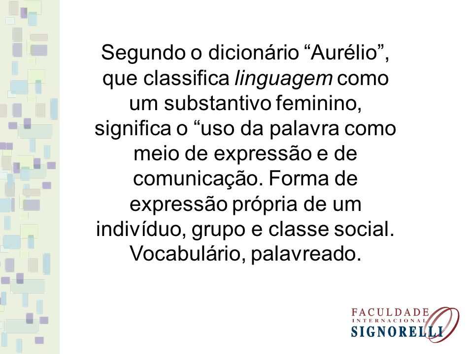 Segundo o dicionário Aurélio , que classifica linguagem como um substantivo feminino, significa o uso da palavra como meio de expressão e de comunicação.