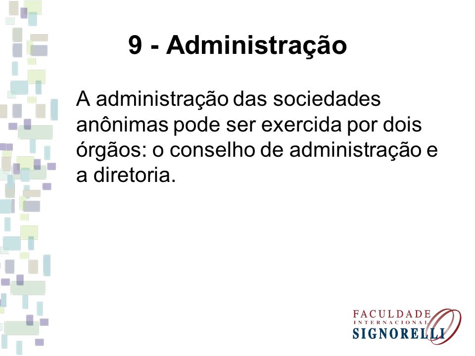 9 - Administração A administração das sociedades anônimas pode ser exercida por dois órgãos: o conselho de administração e a diretoria.