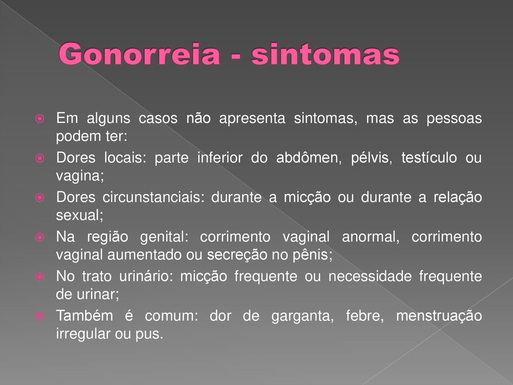 Gonorreia - sintomas Em alguns casos não apresenta sintomas, mas as pessoas podem ter:
