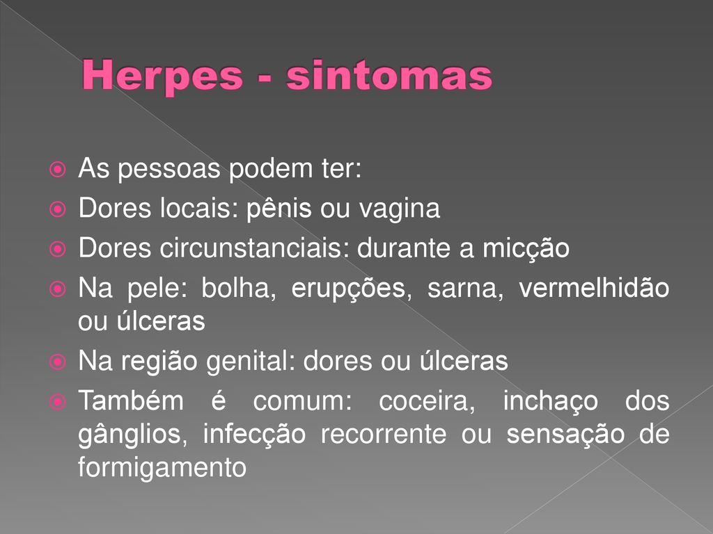 Herpes - sintomas As pessoas podem ter: Dores locais: pênis ou vagina