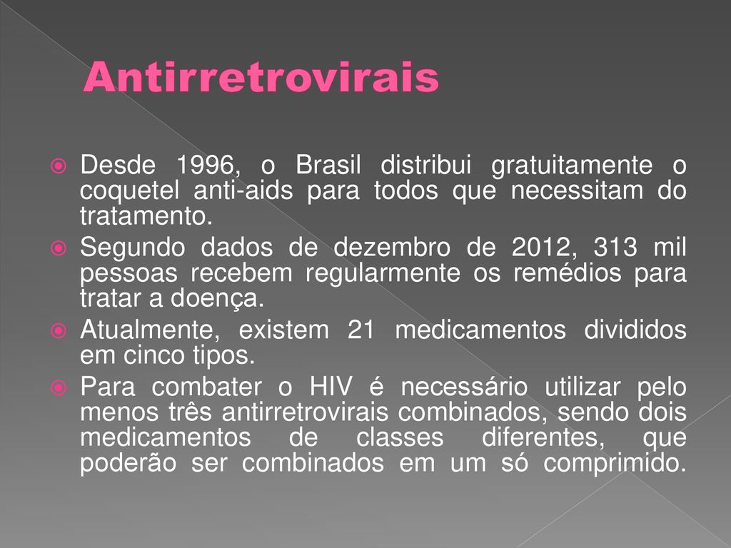 Antirretrovirais Desde 1996, o Brasil distribui gratuitamente o coquetel anti-aids para todos que necessitam do tratamento.