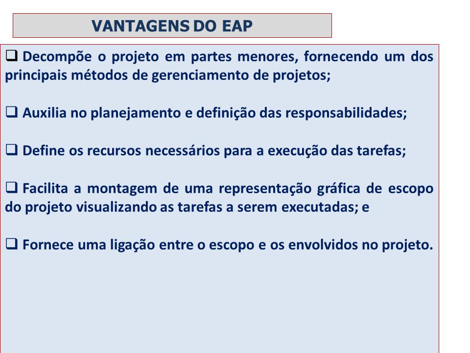 VANTAGENS DO EAP Decompõe o projeto em partes menores, fornecendo um dos principais métodos de gerenciamento de projetos;