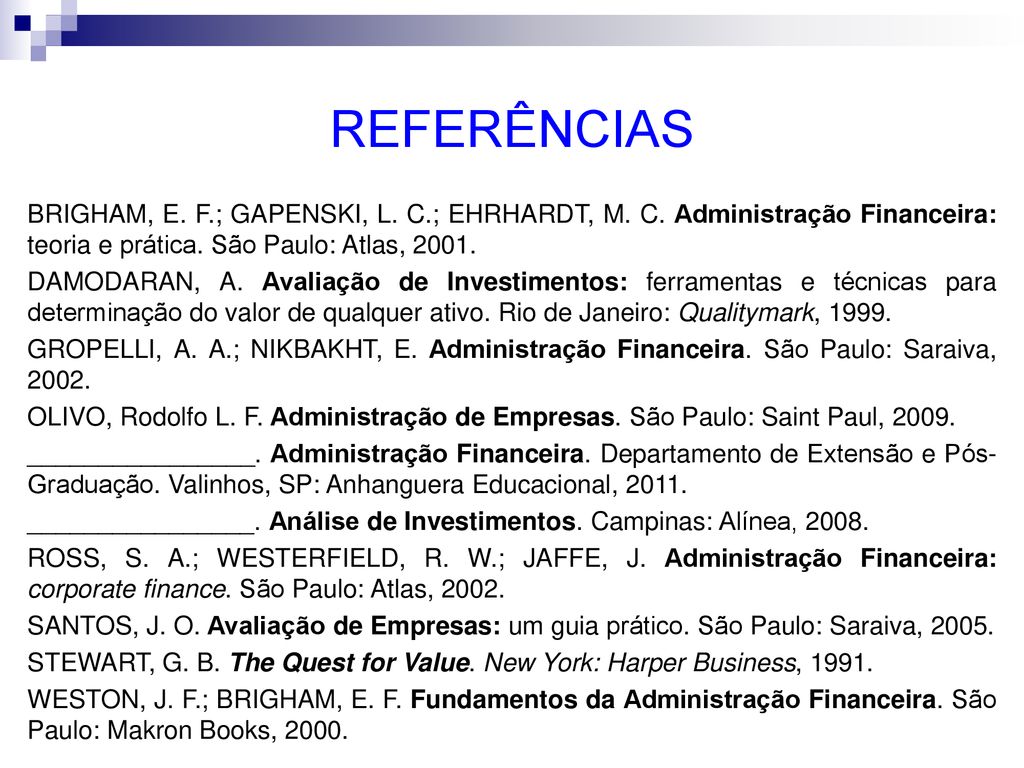 REFERÊNCIAS BRIGHAM, E. F.; GAPENSKI, L. C.; EHRHARDT, M. C. Administração Financeira: teoria e prática. São Paulo: Atlas,
