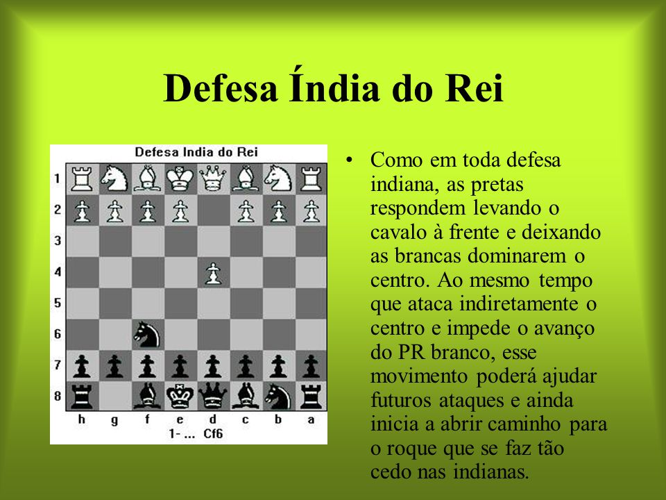 Defesa Índia do Rei A defesa Índia do Rei é, sem a mínima dúvida, uma das  melhores (se não a melhor) resposta das pretas a 1.P4D. Também é a mais  forte. 