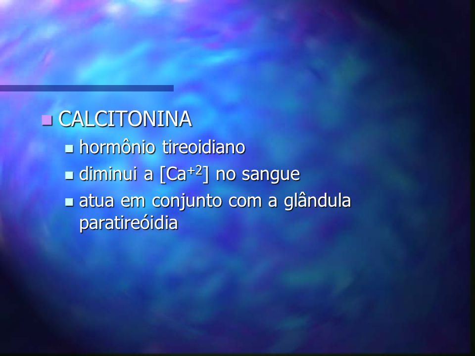 CALCITONINA hormônio tireoidiano diminui a [Ca+2] no sangue