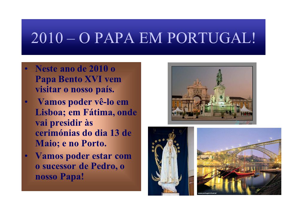 2010 – O PAPA EM PORTUGAL! Neste ano de 2010 o Papa Bento XVI vem visitar o nosso país.