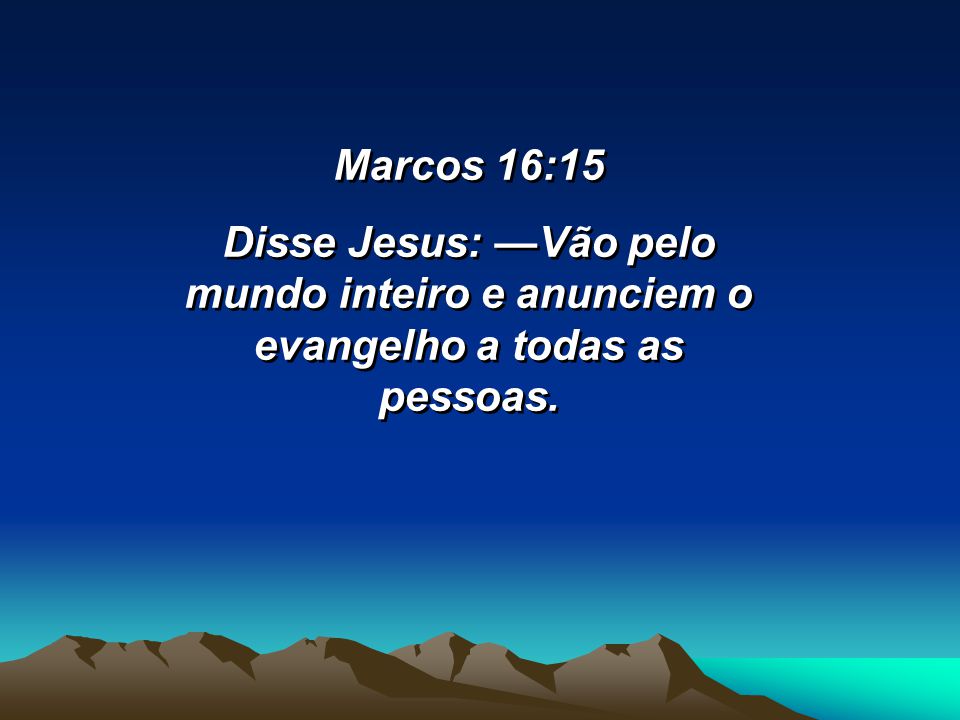 Marcos 16:15 Disse Jesus: —Vão pelo mundo inteiro e anunciem o evangelho a todas as pessoas.