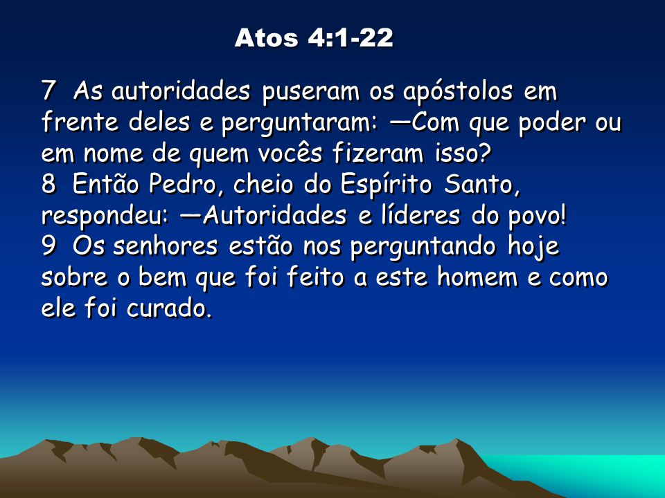 Atos 4: As autoridades puseram os apóstolos em frente deles e perguntaram: —Com que poder ou em nome de quem vocês fizeram isso