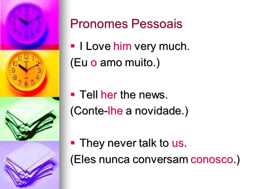 Pronomes Pessoais I Love him very much. (Eu o amo muito.)