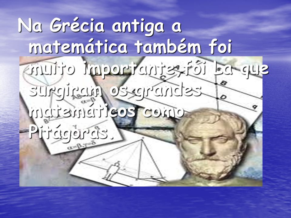 Na Grécia antiga a matemática também foi muito importante,foi La que surgiram os grandes matemáticos como Pitágoras.