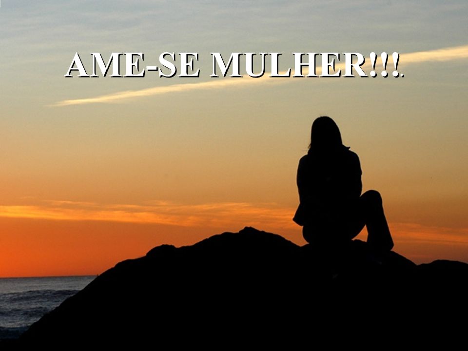 AME-SE MULHER!!!.