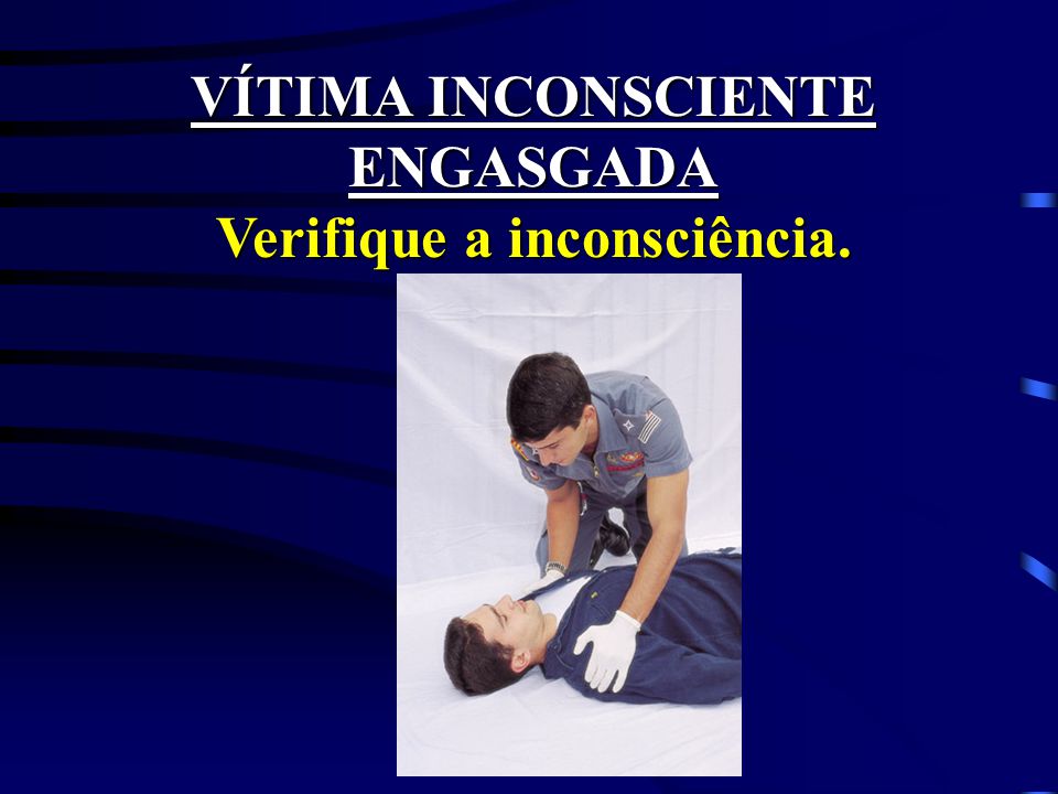 VÍTIMA INCONSCIENTE ENGASGADA Verifique a inconsciência.