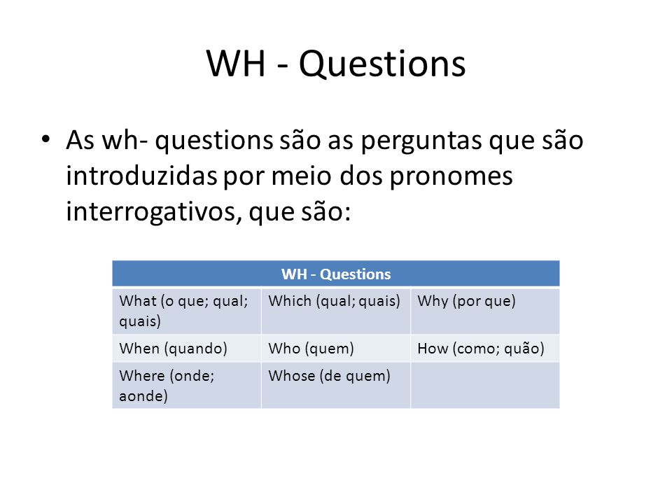 WH - Questions As wh- questions são as perguntas que são introduzidas por meio dos pronomes interrogativos, que são: